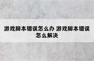 游戏脚本错误怎么办 游戏脚本错误怎么解决